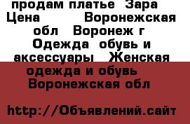 продам платье “Зара“ › Цена ­ 500 - Воронежская обл., Воронеж г. Одежда, обувь и аксессуары » Женская одежда и обувь   . Воронежская обл.